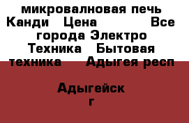 микровалновая печь Канди › Цена ­ 1 500 - Все города Электро-Техника » Бытовая техника   . Адыгея респ.,Адыгейск г.